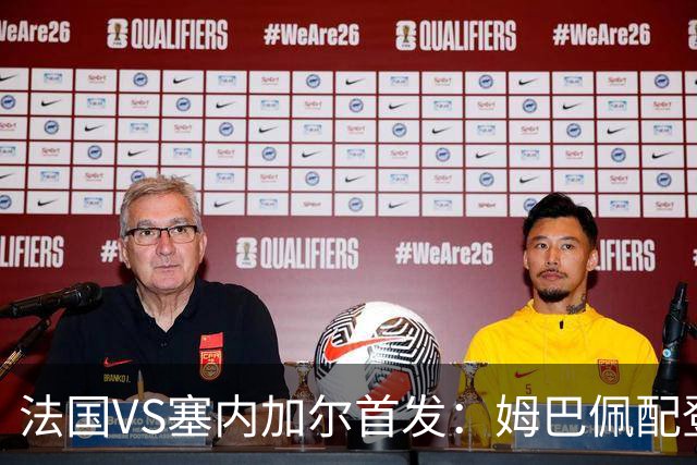 法国VS塞内加尔首发：姆巴佩配登贝莱 奥利塞搭档杜埃